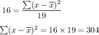 \Righatrrow\ 16=\dfrac{\sum(x-\overline{x})^2}{19}\\\\\Righatrrow\ \sum(x-\overline{x})^2=16\times19=304