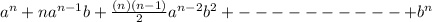 a^n +na^{n-1}b+ \frac{(n)(n-1)}{2} a^{n-2}b^2+----------+b^n