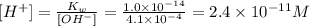 [H^{+} ]=\frac{K_{w}}{[OH^{-} ]} =\frac{1.0\times 10^{-14}  }{4.1\times 10^{-4}} =2.4\times10^{-11} M