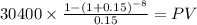 30400 \times \frac{1-(1+0.15)^{-8} }{0.15} = PV\\