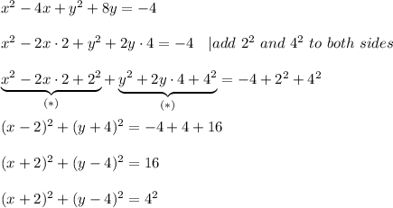 x^2-4x+y^2+8y=-4\\\\x^2-2x\cdot2+y^2+2y\cdot4=-4\ \ \ |add\ 2^2\ and\ 4^2\ to\ both\ sides\\\\\underbrace{x^2-2x\cdot2+2^2}_{(*)}+\underbrace{y^2+2y\cdot4+4^2}_{(*)}=-4+2^2+4^2\\\\(x-2)^2+(y+4)^2=-4+4+16\\\\(x+2)^2+(y-4)^2=16\\\\(x+2)^2+(y-4)^2=4^2