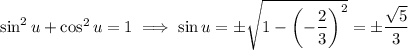 \sin^2u+\cos^2u=1\implies \sin u=\pm\sqrt{1-\left(-\dfrac23\right)^2}=\pm\dfrac{\sqrt5}3