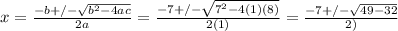 x=\frac{-b+/-\sqrt{b^2-4ac} }{2a} =\frac{-7+/-\sqrt{7^2-4(1)(8)} }{2(1)}=\frac{-7+/-\sqrt{49-32} }{2)}