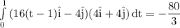 \rm \int\limits^1_0 {(16(t-1)\hat{i}-4\hat{j})(4\hat{i}+4\hat{j})} \, dt = -\dfrac{80}{3}