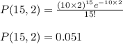 P(15,2)=\frac{(10\times 2)^{15}e^{-10\times 2}}{15!}\\\\P(15,2)=0.051