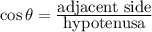 \cos\theta=\frac{\mbox{adjacent side}}{\mbox{hypotenusa}}