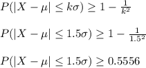 P(|X-\mu| \leq k\sigma)\geq 1-\frac{1}{k^2}\\\\P(|X-\mu| \leq 1.5\sigma)\geq 1-\frac{1}{1.5^2}\\\\P(|X-\mu| \leq 1.5\sigma)\geq 0.5556\\