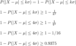 P(|X-\mu| \leq k\sigma)=1-P(|X-\mu| \leq k\sigma) \\\\1-P(|X-\mu| \leq k\sigma) \geq 1-\frac{1}{k^2} \\\\1-P(|X-\mu| \leq 4\sigma) \geq 1-\frac{1}{4^2}\\\\1-P(|X-\mu| \leq 4\sigma) \geq 1-1/16\\\\1-P(|X-\mu| \leq 4\sigma) \geq 0.9375