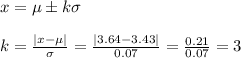 x=\mu\pm k\sigma\\\\k=\frac{|x-\mu|}{\sigma} =\frac{|3.64-3.43|}{0.07}=\frac{0.21}{0.07}=  3