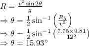 R=\frac {v^{2}\sin 2\theta}{g}\\\Rightarrow \theta=\frac{1}{2}\sin^{-1}\left(\frac{Rg}{v^2}\right)\\\Rightarrow \theta=\frac{1}{2}\sin^{-1}\left(\frac{7.75\times 9.81}{12^2}\right)\\\Rightarrow \theta=15.93^{\circ}