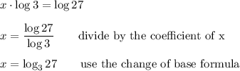 x\cdot\log{3}=\log{27}\\\\x=\dfrac{\log{27}}{\log{3}} \qquad\text{divide by the coefficient of x}\\\\x=\log_3{27} \qquad\text{use the change of base formula}