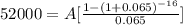 52000 = A[ \frac{1- (1+0.065)^{-16} }{0.065} ]