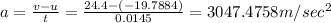 a=\frac{v-u}{t}=\frac{24.4-(-19.7884)}{0.0145}=3047.4758m/sec^2