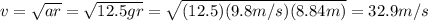v=\sqrt{ar} = \sqrt{12.5gr}=\sqrt{(12.5)(9.8m/s)(8.84m)}=32.9m/s