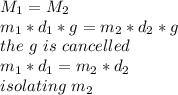 M_{1}=M_{2}\\m_{1}*d_{1} *g=m_{2}*d_{2} *g\\the\ g\ is\ cancelled\\m_{1}*d_{1} =m_{2}*d_{2} \\isolating\ m_{2}\\