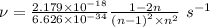 \nu=\frac {2.179\times 10^{-18}}{6.626\times 10^{-34}}\frac{1-2n}{{{(n-1)}^2}\times n^2}}\ s^{-1}