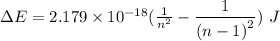 \Delta E=2.179\times 10^{-18}(\frac{1}{n^2} - \dfrac{1}{{(n-1)}^2})\ J