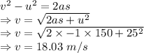 v^2-u^2=2as\\\Rightarrow v=\sqrt{2as+u^2}\\\Rightarrow v=\sqrt{2\times -1\times 150+25^2}\\\Rightarrow v=18.03\ m/s