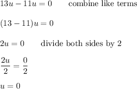 13u-11u=0\qquad\text{combine like terms}\\\\(13-11)u=0\\\\2u=0\qquad\text{divide both sides by 2}\\\\\dfrac{2u}{2}=\dfrac{0}{2}\\\\u=0