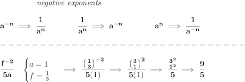 \bf \left.\qquad \qquad \right.\textit{negative exponents}\\\\&#10;a^{-{ n}} \implies \cfrac{1}{a^{ n}}&#10;\qquad \qquad&#10;\cfrac{1}{a^{ n}}\implies a^{-{ n}}&#10;\qquad \qquad &#10;a^{{{  n}}}\implies \cfrac{1}{a^{-{{  n}}}}\\\\&#10;-------------------------------\\\\&#10;\cfrac{f^{-2}}{5a}\quad &#10;\begin{cases}&#10;a=1\\&#10;f=\frac{1}{3}&#10;\end{cases}\implies \cfrac{\left( \frac{1}{3} \right)^{-2}}{5(1)}\implies \cfrac{\left( \frac{3}{1} \right)^{2}}{5(1)}\implies \cfrac{\frac{3^2}{1^2}}{5}\implies \cfrac{9}{5}