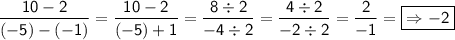 \displaystyle \mathsf{\frac{10-2}{(-5)-(-1)}=\frac{10-2}{(-5)+1}=\frac{8\div2}{-4\div2}=\frac{4\div2}{-2\div2}=\frac{2}{-1}=\boxed{\mathsf{\Rightarrow -2}}     }}