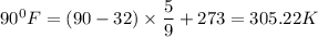 90^0F = (90 - 32) \times \dfrac{5}{9} + 273  = 305.22 K