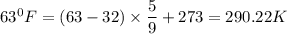 63^0F = (63 - 32) \times \dfrac{5}{9} + 273  = 290.22 K