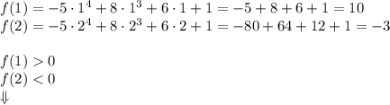 f(1)=-5\cdot1^4+8\cdot1^3+6\cdot1+1=-5+8+6+1=10\\&#10;f(2)=-5\cdot2^4+8\cdot2^3+6\cdot2+1=-80+64+12+1=-3\\\\&#10;f(1)0\\&#10;f(2)