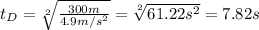 t_{D}=\sqrt[2]{\frac{300m}{4.9m/s^{2}}} =\sqrt[2]{61.22s^{2}} =7.82s