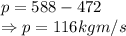 p=588-472\\\Rightarrow p=116 kg m/s