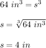 64\ in^3=s^3\\\\s=\sqrt[3]{64\ in^3} \\\\s=4\ in