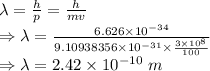 \lambda=\frac{h}{p}=\frac{h}{mv}\\\Rightarrow \lambda=\frac{6.626\times 10^{-34}}{9.10938356\times 10^{-31}\times \frac{3\times 10^8}{100}}\\\Rightarrow \lambda=2.42\times 10^{-10}\ m