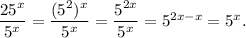 \dfrac{25^x}{5^x}=\dfrac{(5^2)^x}{5^x}=\dfrac{5^{2x}}{5^x}=5^{2x-x}=5^x.