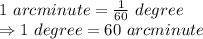 1\ arcminute=\frac{1}{60}\ degree\\\Rightarrow 1\ degree=60\ arcminute