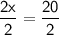 \displaystyle \mathsf{\frac{2x}{2}=\frac{20}{2}  }}