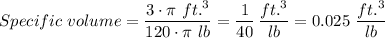 Specific \ volume = \dfrac{3 \cdot \pi \ ft.^3}{120 \cdot \pi \ lb} = \dfrac{1}{40} \, \dfrac{ft.^3}{lb} = 0.025 \ \dfrac{ft.^3}{lb}