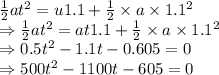 \frac{1}{2}at^2=u1.1+\frac{1}{2}\times a\times 1.1^2\\\Rightarrow \frac{1}{2}at^2=at1.1+\frac{1}{2}\times a\times 1.1^2\\\Rightarrow 0.5t^2-1.1t-0.605=0\\\Rightarrow 500t^2-1100t-605=0