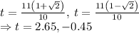 t=\frac{11\left(1+\sqrt{2}\right)}{10},\:t=\frac{11\left(1-\sqrt{2}\right)}{10}\\\Rightarrow t=2.65, -0.45