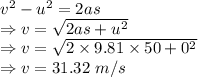v^2-u^2=2as\\\Rightarrow v=\sqrt{2as+u^2}\\\Rightarrow v=\sqrt{2\times 9.81\times 50+0^2}\\\Rightarrow v=31.32\ m/s