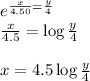 e^{\frac{x}{4.50}=\frac{y}{4}}\\\ \frac{x}{4.5}=\log\frac{y}{4}\\\\ x=4.5\log\frac{y}{4}