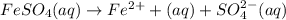 FeSO_4(aq)\rightarrow Fe^{2+}+(aq)+SO_4^{2-}(aq)