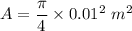 A=\dfrac{\pi}{4}\times 0.01^2\ m^2
