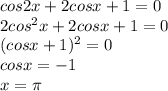 cos2x + 2 cos x + 1 = 0\\2cos^2 x +2cosx +1 =0\\(cosx+1)^2 =0\\cosx =-1\\x=\pi