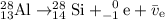 \rm ^{28}_{13} Al \to ^{28}_{14} Si + ^{\phantom{-}0}_{-1}e + \bar{\mathnormal{v}}_{\rm e}