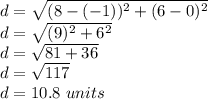 d= &#10;\sqrt{ ( 8 - (-1)) ^{2} + (6 - 0) ^{2} } \\ d= \sqrt{ (9)^{2} + 6^{2} }  &#10;\\ d= \sqrt{81+36}  \\ d= \sqrt{117}  \\ d=10.8 \ units