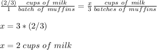 \frac{(2/3)}{1}\frac{cups\ of\ milk}{batch\ of\ muffins}=\frac{x}{3}\frac{cups\ of\ milk}{batches\ of\ muffins}\\ \\x=3*(2/3)\\ \\x=2\ cups\ of\ milk
