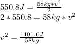 550.8J=\frac{58kg *v^{2} }{2} \\2*550.8=58kg*v^{2} \\\\v^{2} =\frac{1101.6 J}{58 kg}