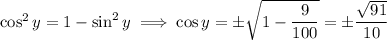 \cos^2y=1-\sin^2y\implies \cos y=\pm\sqrt{1-\dfrac9{100}}=\pm\dfrac{\sqrt{91}}{10}