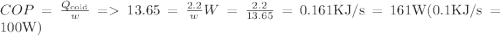 C O P=\frac{Q_{\text {cold}}}{w}=13.65=\frac{2.2}{w} W=\frac{2.2}{13.65}=0.161 \mathrm{KJ} / \mathrm{s}=161 \mathrm{W}(0.1 \mathrm{KJ} / \mathrm{s}=100 \mathrm{W})