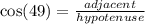 \cos(49 \degree)  =  \frac{adjacent}{hypotenuse}